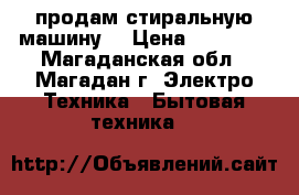 продам стиральную машину  › Цена ­ 15 000 - Магаданская обл., Магадан г. Электро-Техника » Бытовая техника   